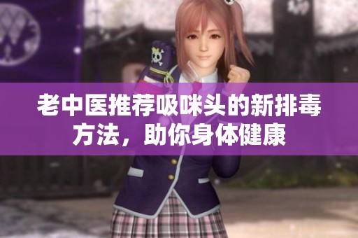 老中医推荐吸咪头的新排毒方法，助你身体健康