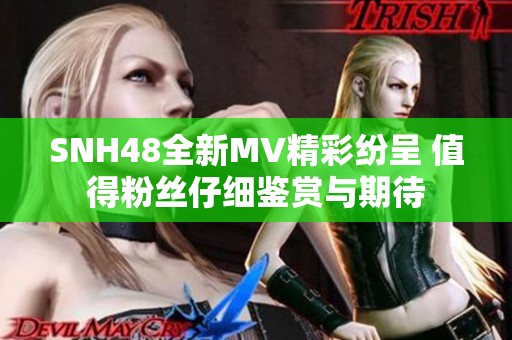 SNH48全新MV精彩纷呈 值得粉丝仔细鉴赏与期待