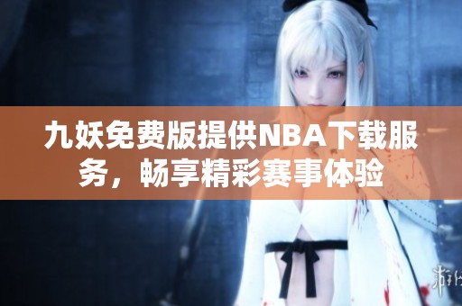九妖免费版提供NBA下载服务，畅享精彩赛事体验