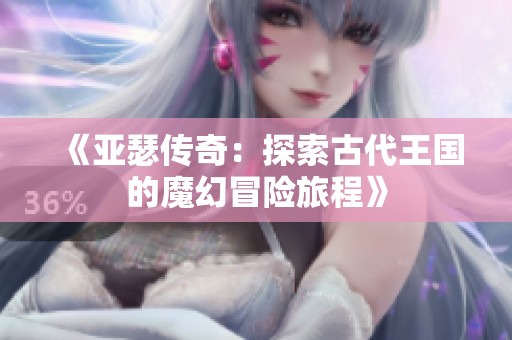 《亚瑟传奇：探索古代王国的魔幻冒险旅程》