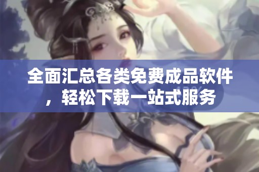 全面汇总各类免费成品软件，轻松下载一站式服务