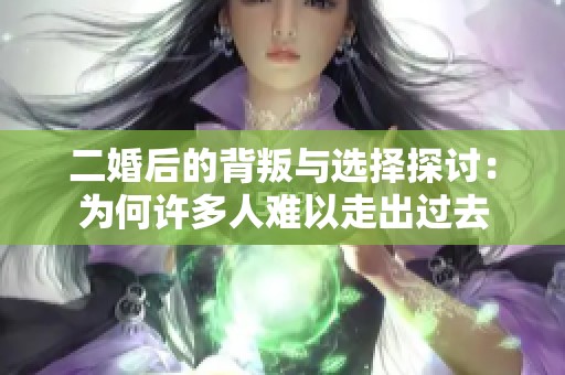 二婚后的背叛与选择探讨：为何许多人难以走出过去