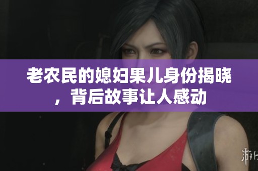 老农民的媳妇果儿身份揭晓，背后故事让人感动