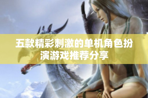 五款精彩刺激的单机角色扮演游戏推荐分享