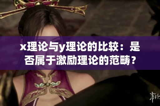 x理论与y理论的比较：是否属于激励理论的范畴？