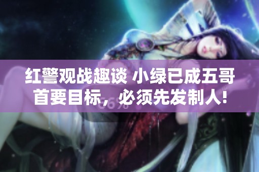 红警观战趣谈 小绿已成五哥首要目标，必须先发制人!