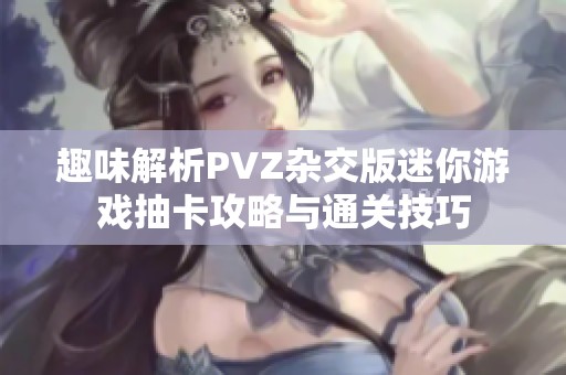 趣味解析PVZ杂交版迷你游戏抽卡攻略与通关技巧