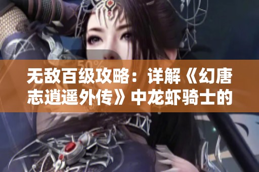 无敌百级攻略：详解《幻唐志逍遥外传》中龙虾骑士的培养与玩法