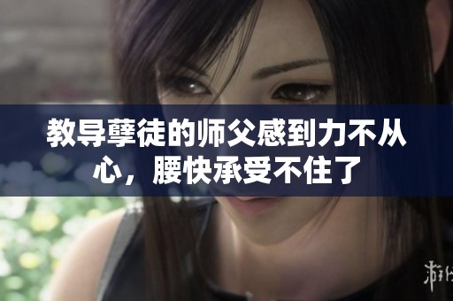 教导孽徒的师父感到力不从心，腰快承受不住了