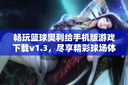 畅玩篮球奥利给手机版游戏下载v1.3，尽享精彩球场体验