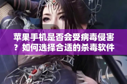 苹果手机是否会受病毒侵害？如何选择合适的杀毒软件？