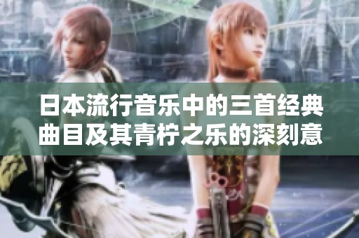 日本流行音乐中的三首经典曲目及其青柠之乐的深刻意义