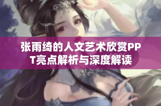 张雨绮的人文艺术欣赏PPT亮点解析与深度解读