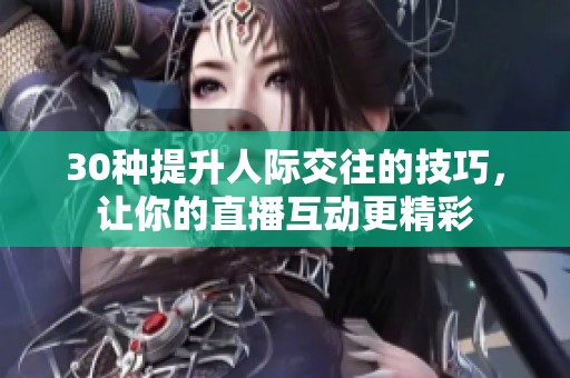 30种提升人际交往的技巧，让你的直播互动更精彩