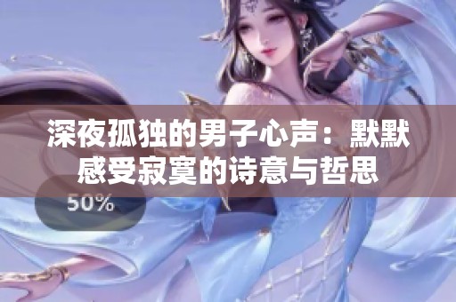 深夜孤独的男子心声：默默感受寂寞的诗意与哲思