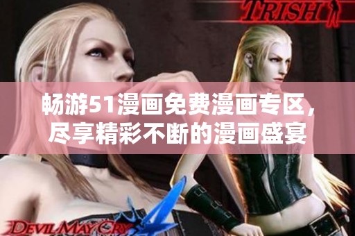 畅游51漫画免费漫画专区，尽享精彩不断的漫画盛宴