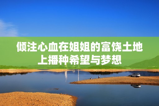 倾注心血在姐姐的富饶土地上播种希望与梦想