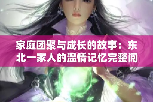 家庭团聚与成长的故事：东北一家人的温情记忆完整阅读