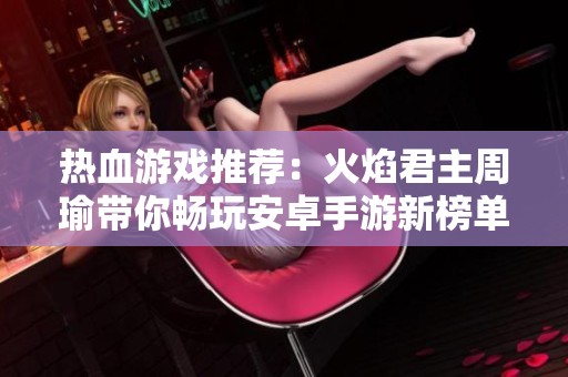 热血游戏推荐：火焰君主周瑜带你畅玩安卓手游新榜单
