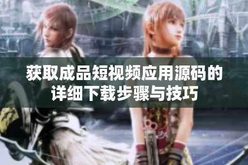 获取成品短视频应用源码的详细下载步骤与技巧