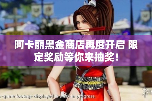 阿卡丽黑金商店再度开启 限定奖励等你来抽奖！