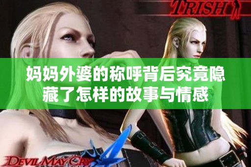 妈妈外婆的称呼背后究竟隐藏了怎样的故事与情感