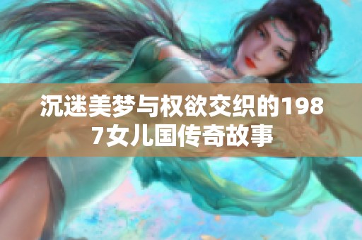 沉迷美梦与权欲交织的1987女儿国传奇故事