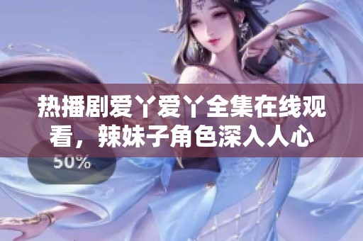 热播剧爱丫爱丫全集在线观看，辣妹子角色深入人心