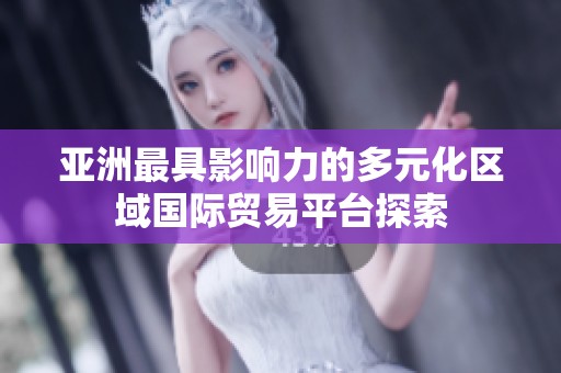 亚洲最具影响力的多元化区域国际贸易平台探索