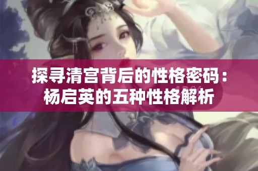 探寻清宫背后的性格密码：杨启英的五种性格解析