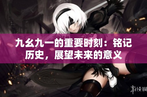 九幺九一的重要时刻：铭记历史，展望未来的意义