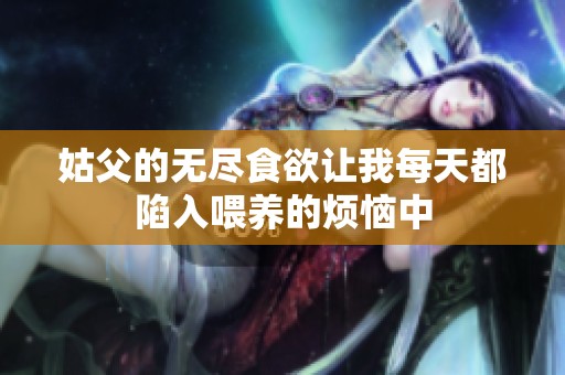 姑父的无尽食欲让我每天都陷入喂养的烦恼中