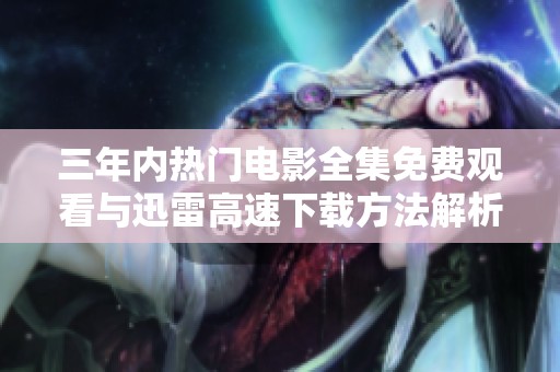 三年内热门电影全集免费观看与迅雷高速下载方法解析