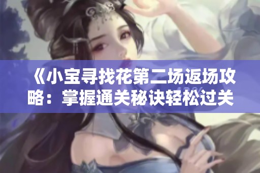 《小宝寻找花第二场返场攻略：掌握通关秘诀轻松过关》
