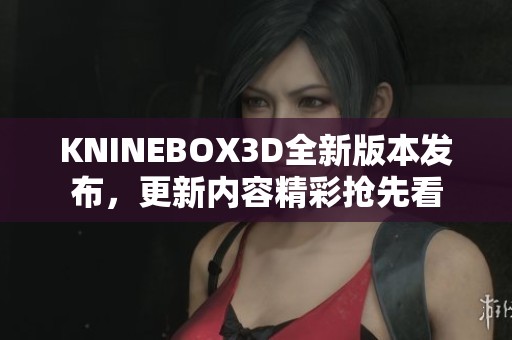 KNINEBOX3D全新版本发布，更新内容精彩抢先看