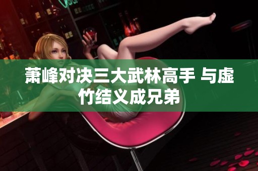 萧峰对决三大武林高手 与虚竹结义成兄弟