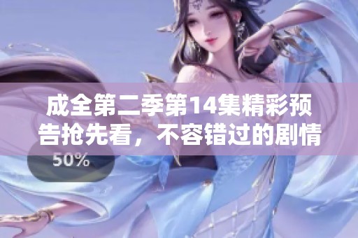 成全第二季第14集精彩预告抢先看，不容错过的剧情揭秘