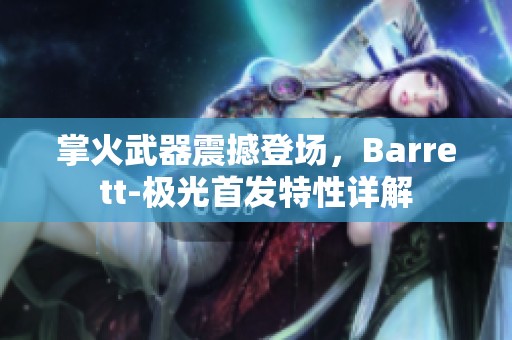 掌火武器震撼登场，Barrett-极光首发特性详解