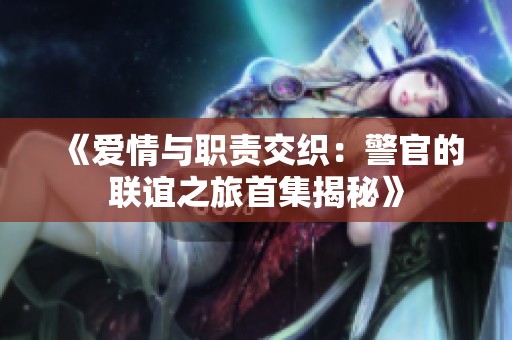 《爱情与职责交织：警官的联谊之旅首集揭秘》
