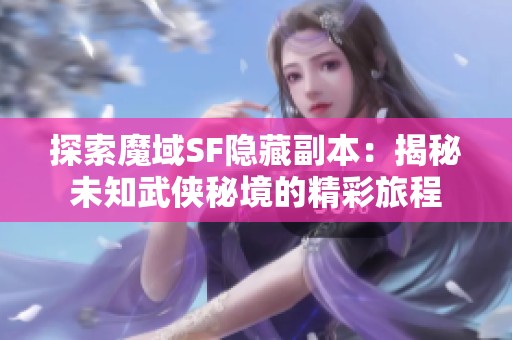 探索魔域SF隐藏副本：揭秘未知武侠秘境的精彩旅程
