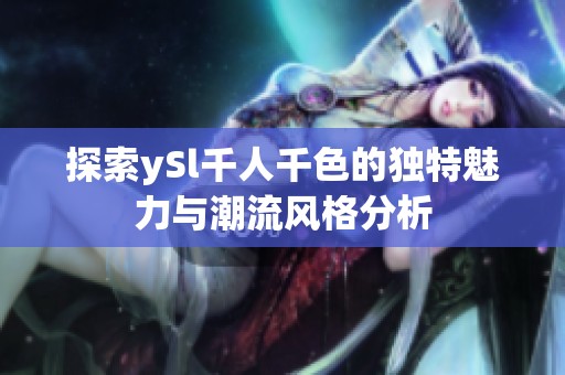 探索ySl千人千色的独特魅力与潮流风格分析