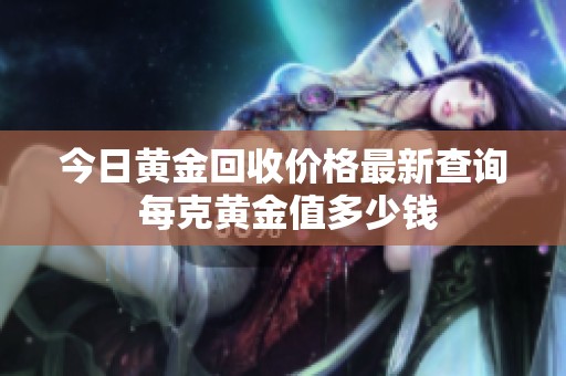 今日黄金回收价格最新查询 每克黄金值多少钱