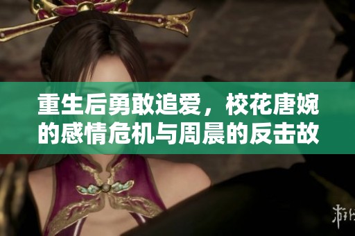 重生后勇敢追爱，校花唐婉的感情危机与周晨的反击故事