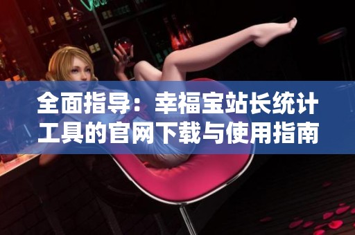 全面指导：幸福宝站长统计工具的官网下载与使用指南