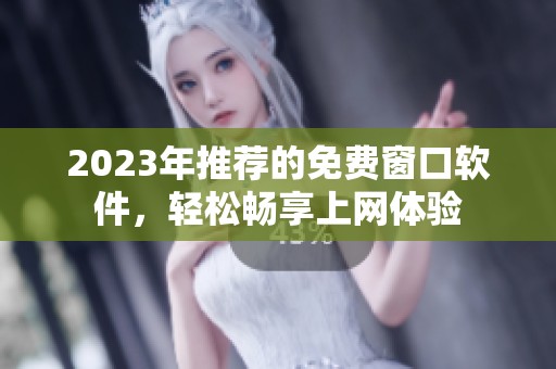 2023年推荐的免费窗口软件，轻松畅享上网体验