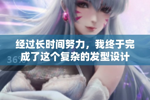 经过长时间努力，我终于完成了这个复杂的发型设计