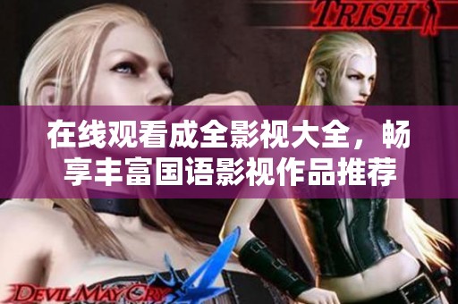 在线观看成全影视大全，畅享丰富国语影视作品推荐