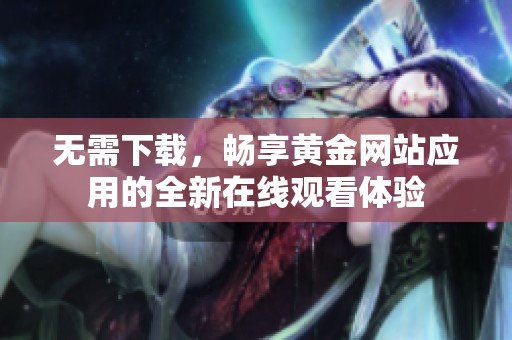 无需下载，畅享黄金网站应用的全新在线观看体验