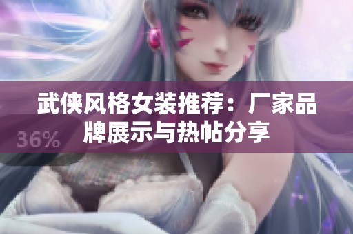 武侠风格女装推荐：厂家品牌展示与热帖分享