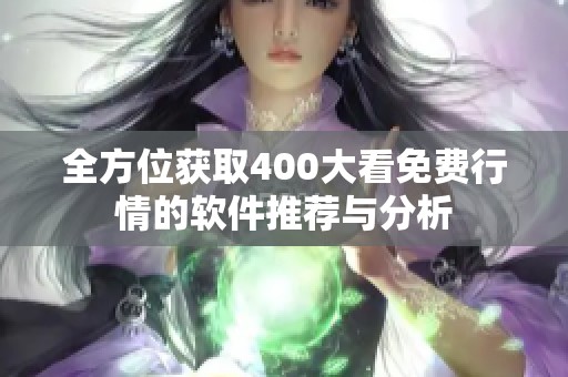 全方位获取400大看免费行情的软件推荐与分析
